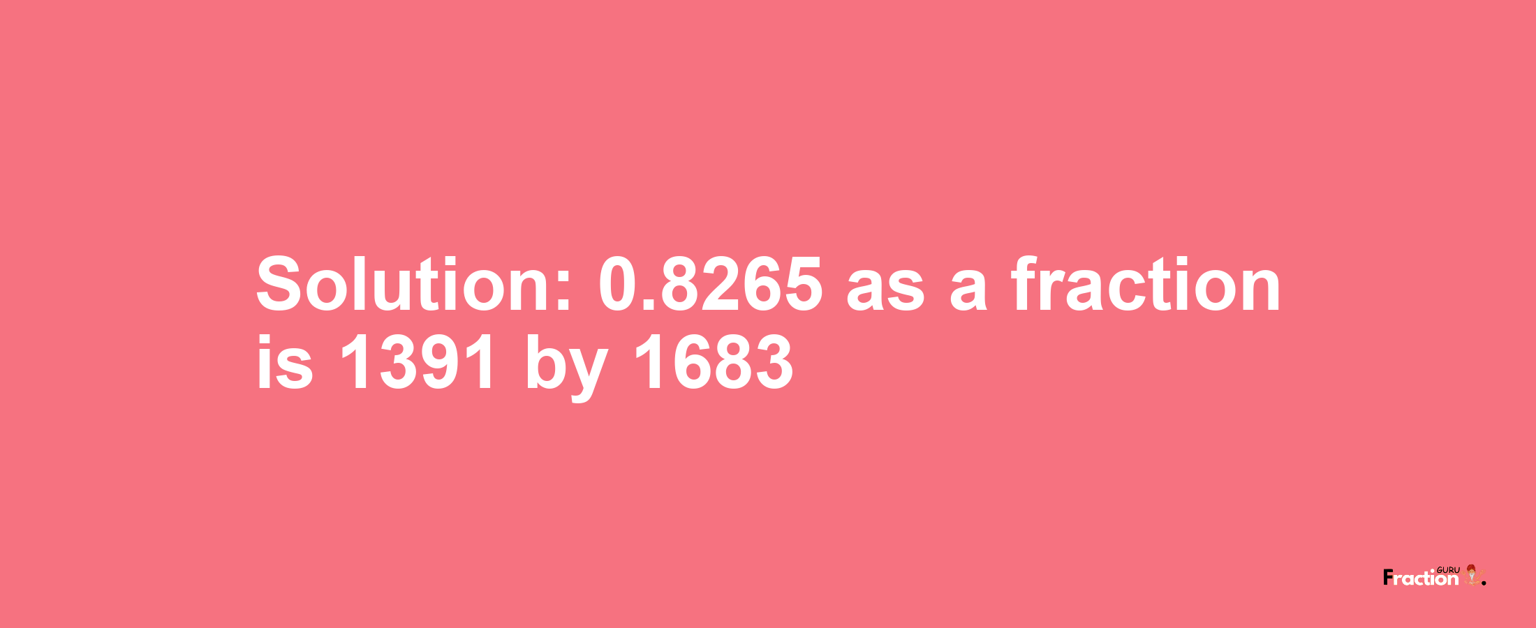Solution:0.8265 as a fraction is 1391/1683